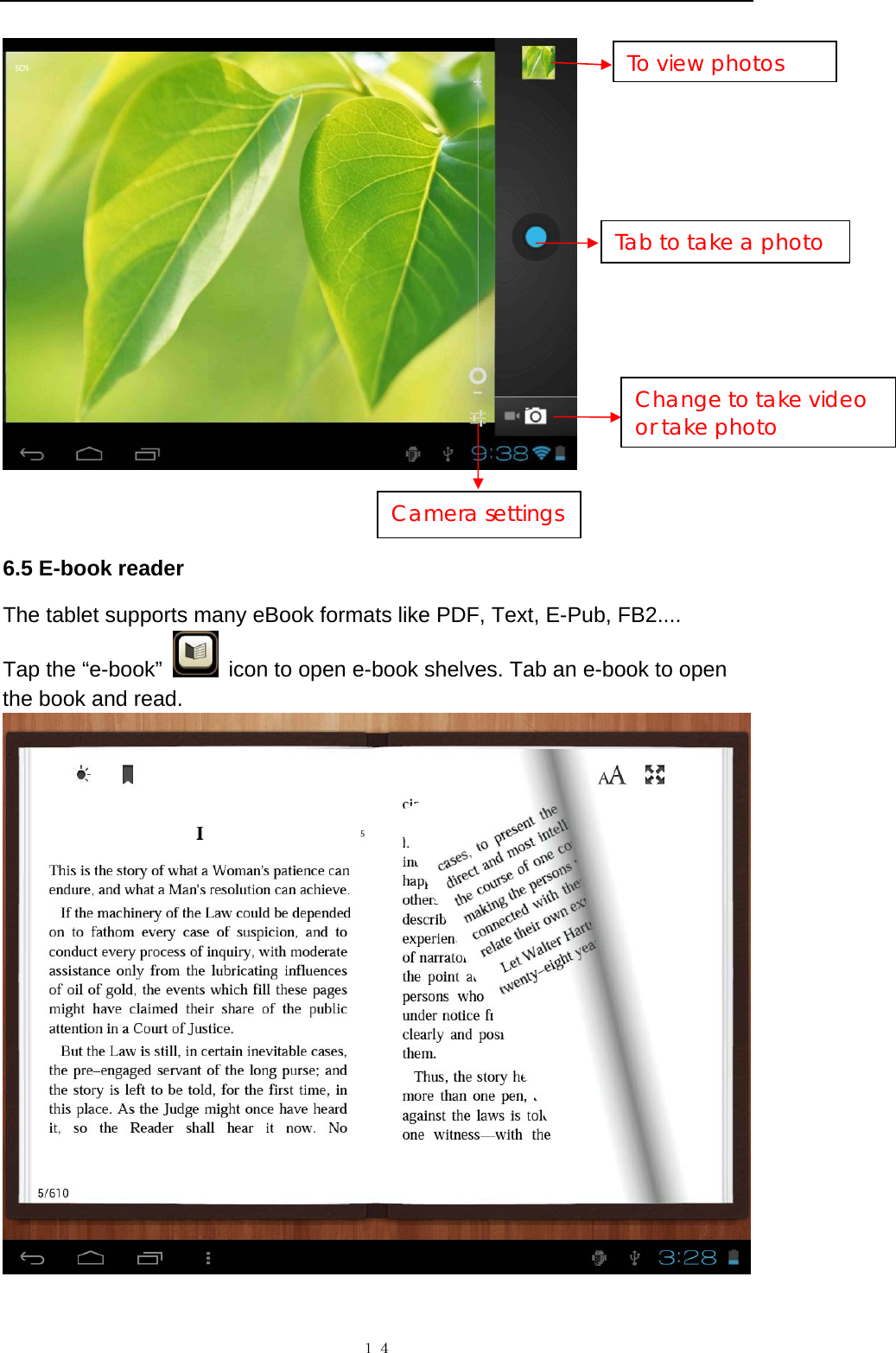   １４  6.5 E-book reader The tablet supports many eBook formats like PDF, Text, E-Pub, FB2....   Tap the &ldquo;e-book&rdquo;    icon to open e-book shelves. Tab an e-book to open the book and read.     To view photos Tab to take a photo Change to take video or take photo Camera settings 