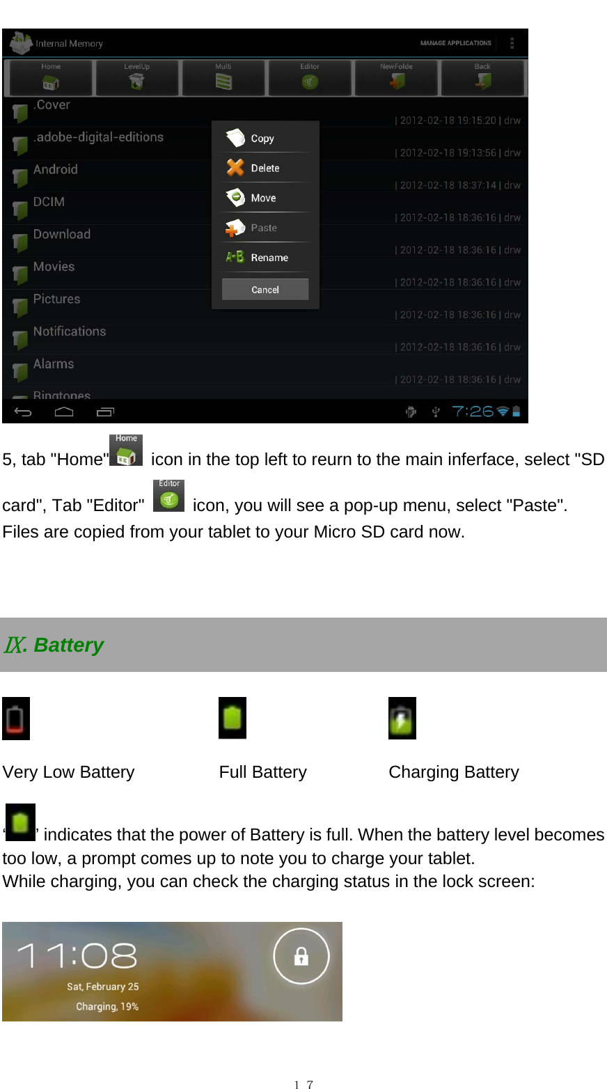   １７ 5, tab "Home"   icon in the top left to reurn to the main inferface, select "SD card", Tab "Editor"    icon, you will see a pop-up menu, select "Paste".   Files are copied from your tablet to your Micro SD card now.      . BatteryⅨ       Very Low Battery  Full Battery  Charging Battery &lsquo;&rsquo; indicates that the power of Battery is full. When the battery level becomes too low, a prompt comes up to note you to charge your tablet. While charging, you can check the charging status in the lock screen:      