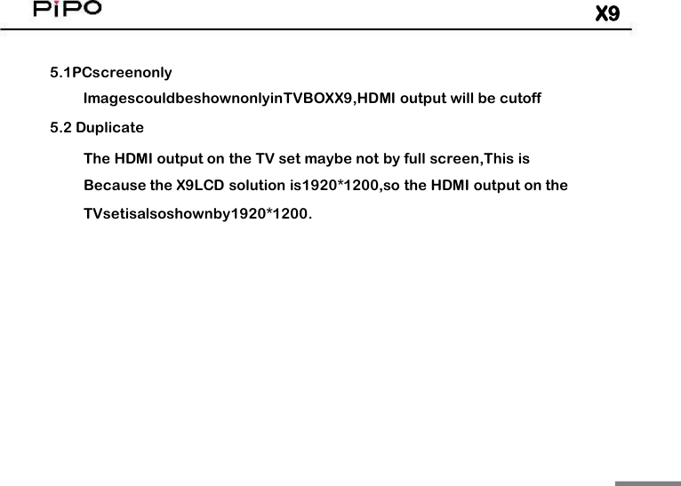 X95.1PCscreenonlyImagescouldbeshownonlyinTVBOXX9,HDMI output will be cutoff5.2 DuplicateThe HDMI output on the TV set maybe not by full screen,This isBecause the X9LCD solution is1920*1200,so the HDMI output on theTVsetisalsoshownby1920*1200.