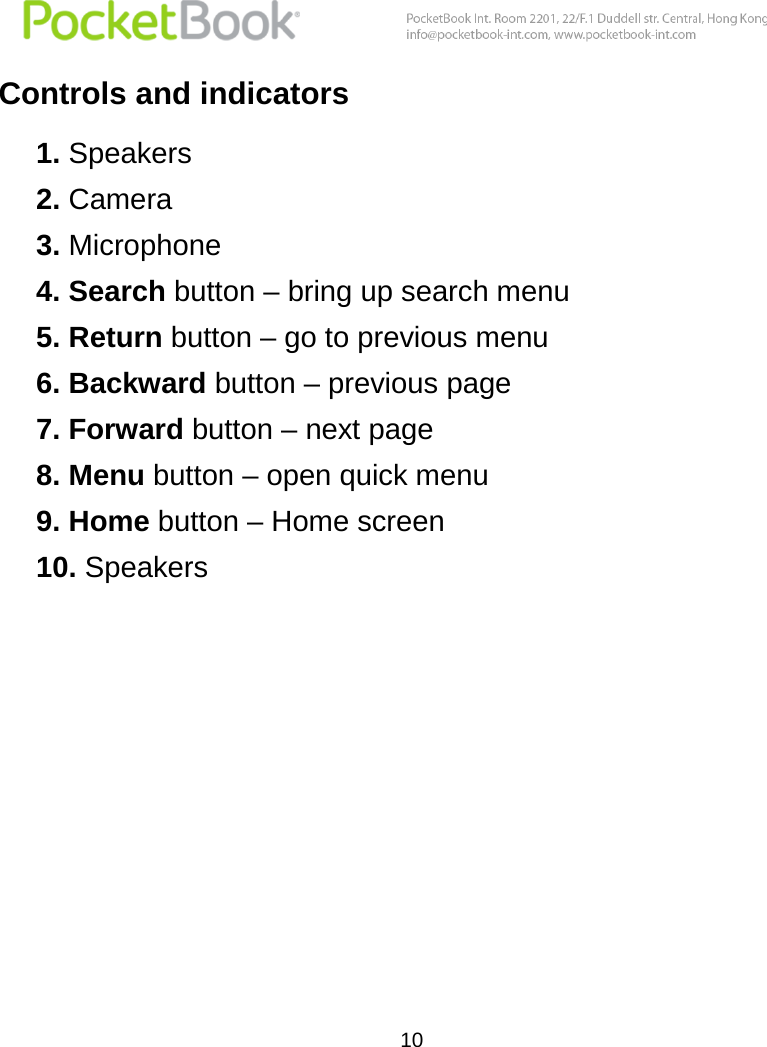  10  Controls and indicators 1. Speakers 2. Camera 3. Microphone 4. Search button – bring up search menu 5. Return button – go to previous menu 6. Backward button – previous page  7. Forward button – next page 8. Menu button – open quick menu 9. Home button – Home screen 10. Speakers    