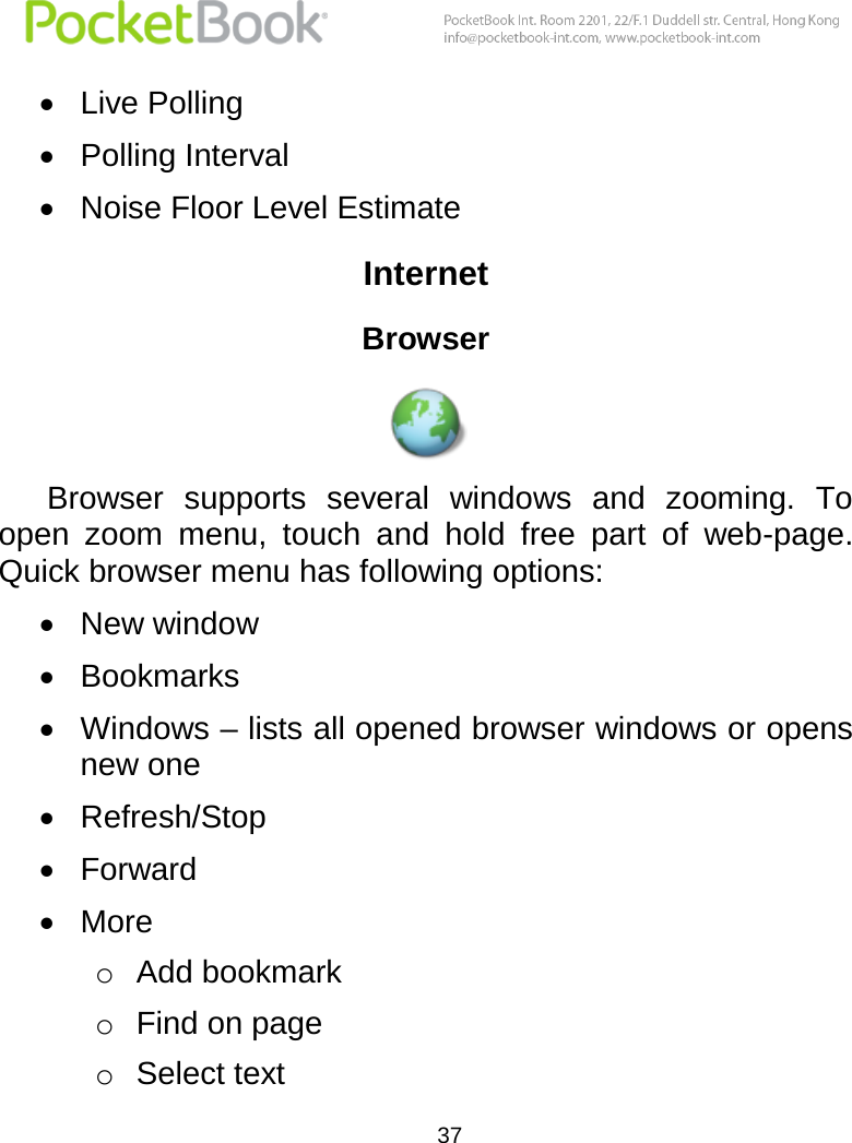  37   Live Polling  Polling Interval  Noise Floor Level Estimate Internet Browser  Browser  supports  several  windows  and  zooming.  To open  zoom  menu,  touch  and  hold  free  part  of  web-page. Quick browser menu has following options:  New window  Bookmarks  Windows – lists all opened browser windows or opens new one  Refresh/Stop  Forward  More o Add bookmark o Find on page o Select text 