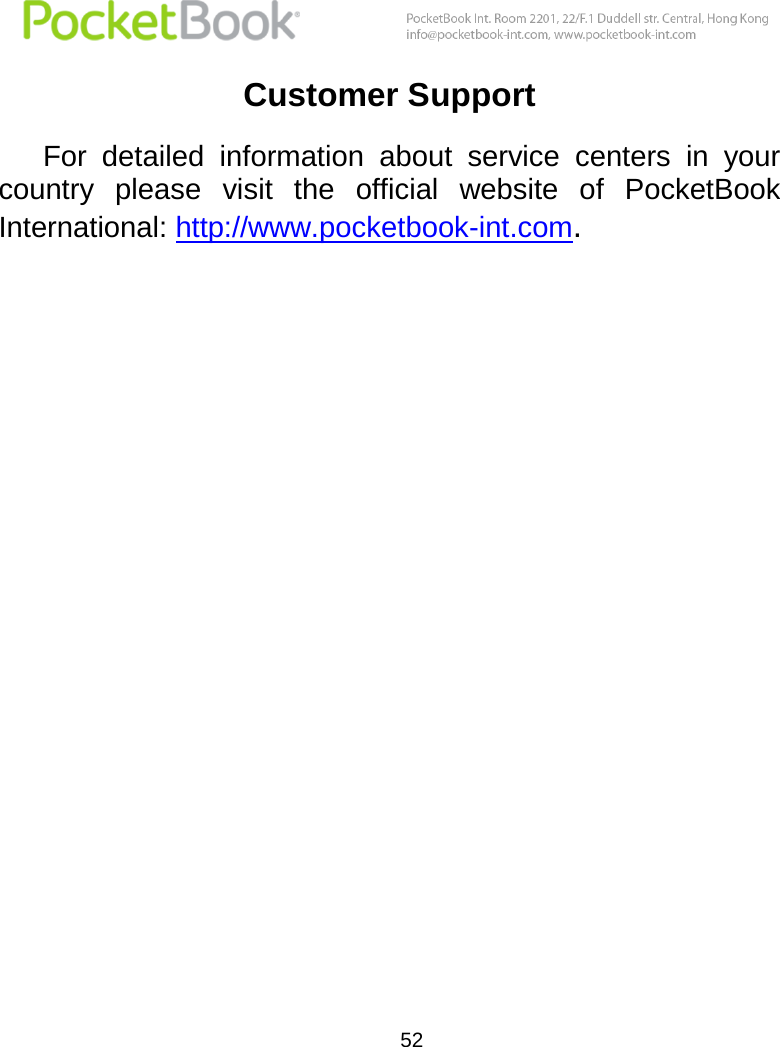  52  Customer Support For  detailed  information  about  service  centers  in  your country  please  visit  the  official  website  of  PocketBook International: http://www.pocketbook-int.com. 