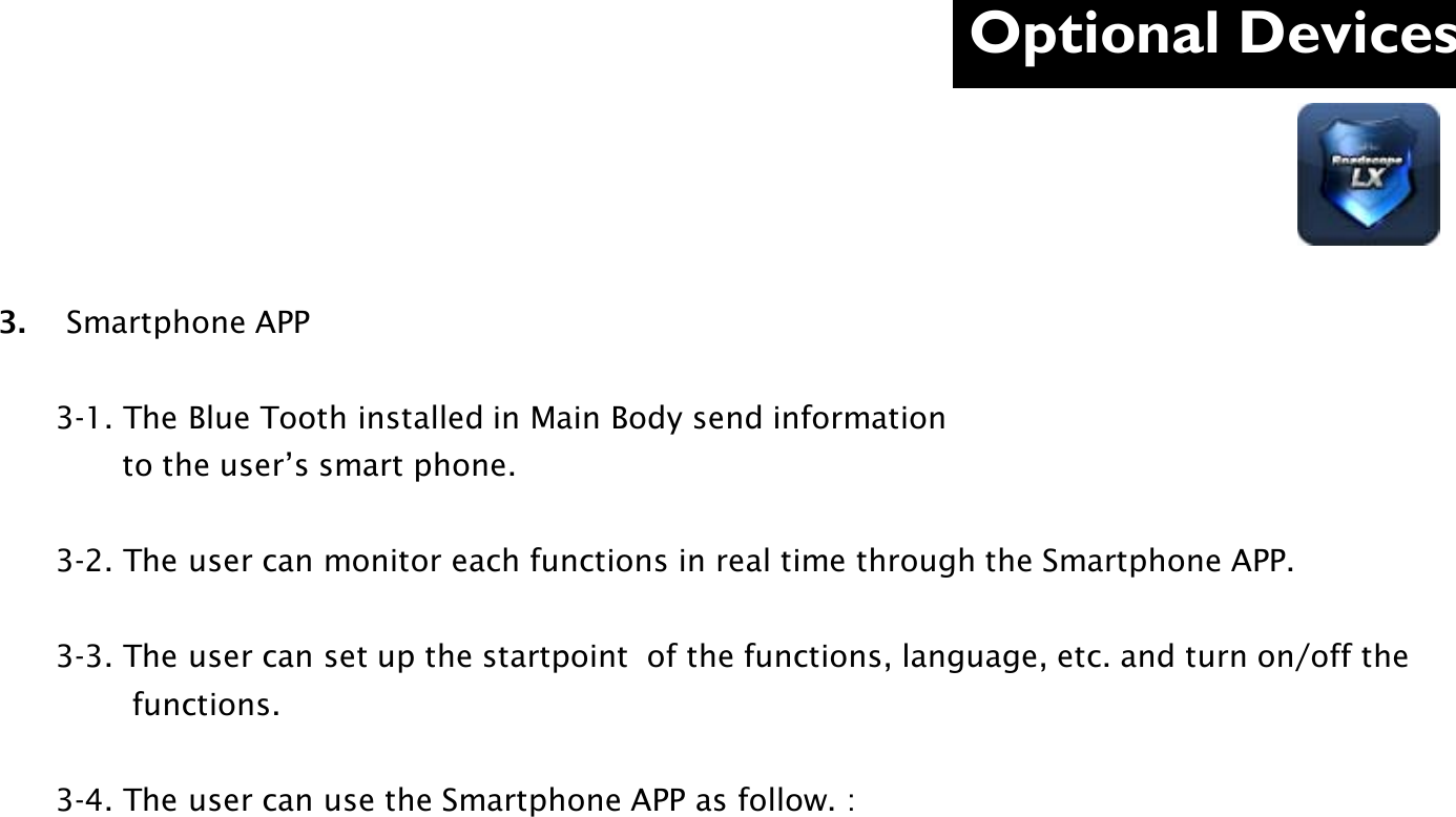 Optional Devices  3.    Smartphone APP              3-1. The Blue Tooth installed in Main Body send information               to the user’s smart phone.        3-2. The user can monitor each functions in real time through the Smartphone APP.        3-3. The user can set up the startpoint  of the functions, language, etc. and turn on/off the                  functions.        3-4. The user can use the Smartphone APP as follow. :       