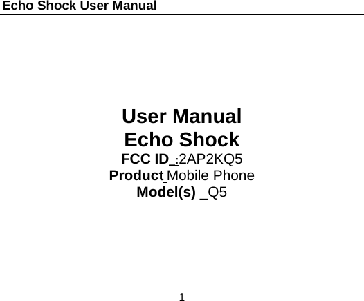 Echo Shock User Manual                  1       User Manual Echo Shock FCC ID_:2AP2KQ5 Product Mobile Phone Model(s) _Q5