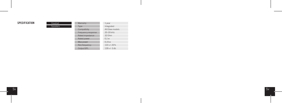 SPECIFICATION Headset Warranty 1 yearSpeakers Type IntegratedCompatibity All Obex modelsFrequency response 20-20 kHzRated impedance 32 OhmRated power 0,1 wMax power 0,15 wRes frequency 110 +/- 20%Output SPL 139 +/- 3 dbSvSv
