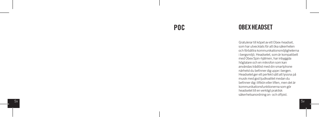 Gratulerar till k&ouml;pet av ett Obex-headset, som har utvecklats f&ouml;r att &ouml;ka s&auml;kerheten och f&ouml;rb&auml;ttra kommunikationsm&ouml;jligheterna i bergsmilj&ouml;. Headsetet, som &auml;r kompatibelt med Obex Spin-hj&auml;lmen, har inbyggda h&ouml;gtalare och en mikrofon som kan anv&auml;ndas tr&aring;dl&ouml;st med din smartphone n&auml;rhelst du beﬁnner dig uppe i bergen. Headsetet ger ett perfekt s&auml;tt att lyssna p&aring; musik med god ljudkvalitet medan du beﬁnner dig i liftk&ouml;n eller liften, men det &auml;r kommunikationsfunktionerna som g&ouml;r headsetet till en verkligt praktisk s&auml;kerhetsanordning on- och offpist.POC OBEX HEADSETSvSv