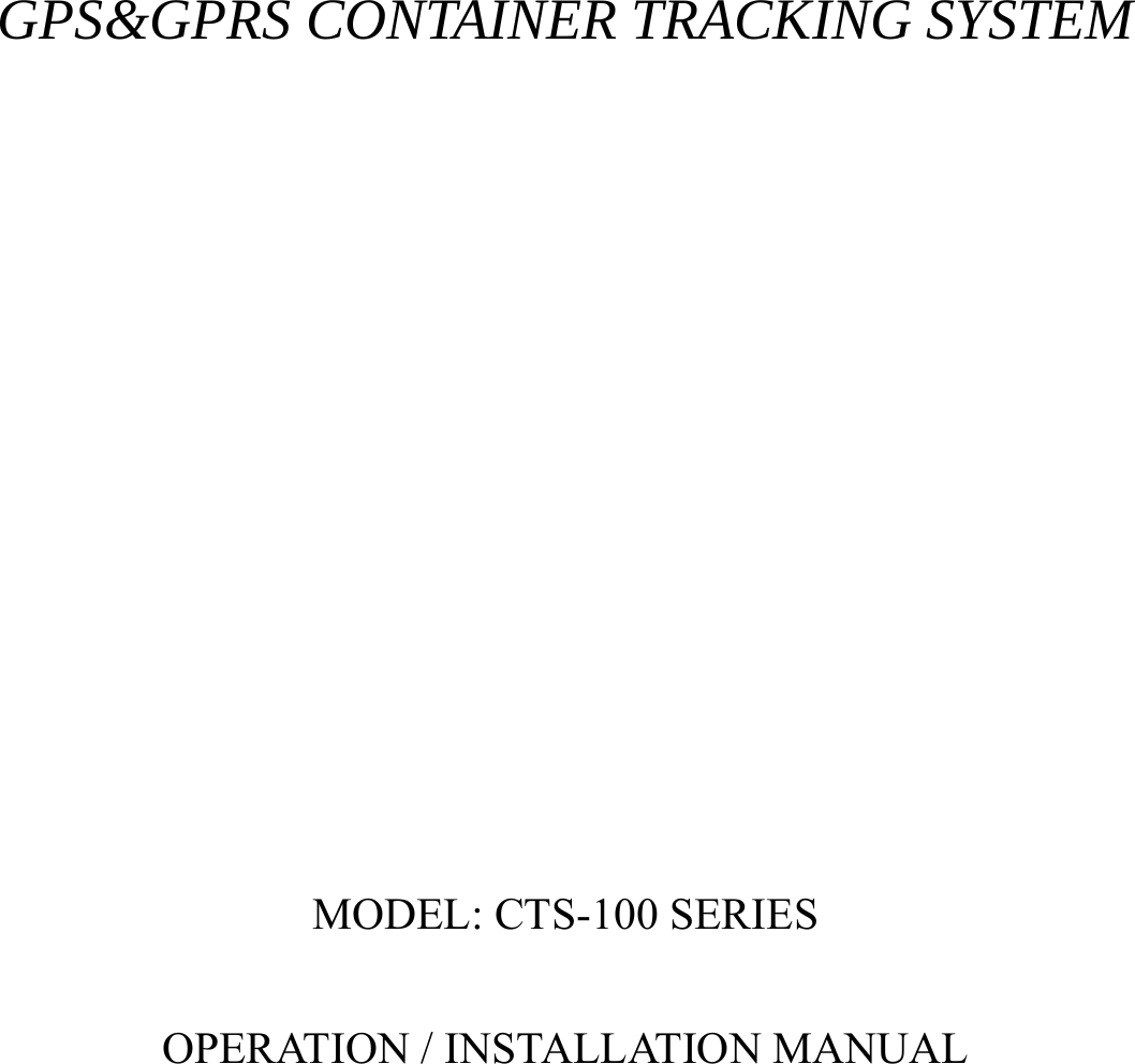        GPS&amp;GPRS CONTAINER TRACKING SYSTEM                 MODEL: CTS-100 SERIES  OPERATION / INSTALLATION MANUAL     