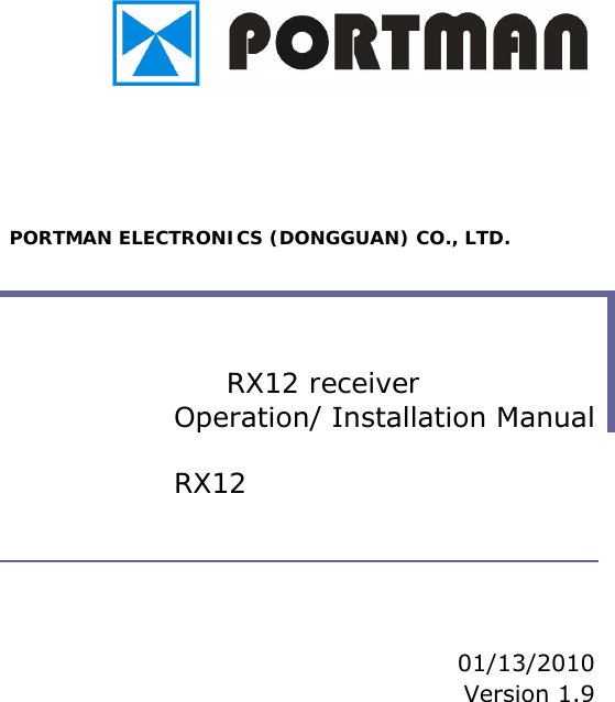             PORTMAN ELECTRONICS (DONGGUAN) CO., LTD.   RX12 receiver   Operation/ Installation Manual RX12     01/13/2010 Version 1.9 