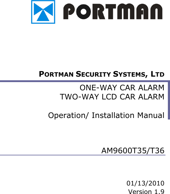             PORTMAN SECURITY SYSTEMS, LTD ONE-WAY CAR ALARM TWO-WAY LCD CAR ALARM   Operation/ Installation Manual    AM9600T35/T36    01/13/2010 Version 1.9 