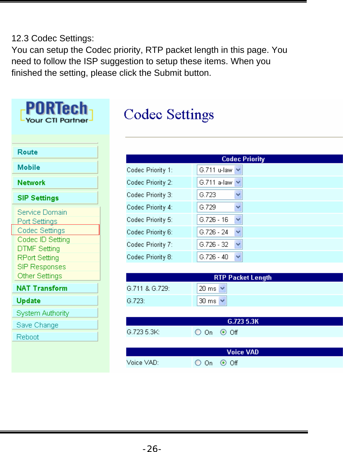   -26- 12.3 Codec Settings:  You can setup the Codec priority, RTP packet length in this page. You need to follow the ISP suggestion to setup these items. When you finished the setting, please click the Submit button.    