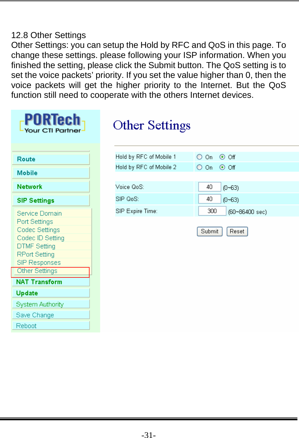  -31- 12.8 Other Settings Other Settings: you can setup the Hold by RFC and QoS in this page. To change these settings. please following your ISP information. When you finished the setting, please click the Submit button. The QoS setting is to set the voice packets’ priority. If you set the value higher than 0, then the voice packets will get the higher priority to the Internet. But the QoS function still need to cooperate with the others Internet devices.    