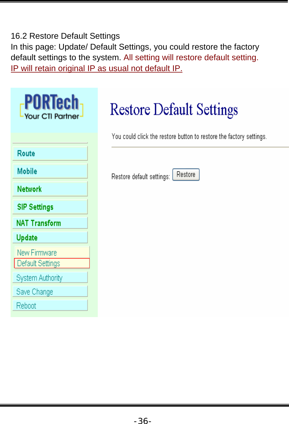   -36- 16.2 Restore Default Settings In this page: Update/ Default Settings, you could restore the factory default settings to the system. All setting will restore default setting.  IP will retain original IP as usual not default IP.    