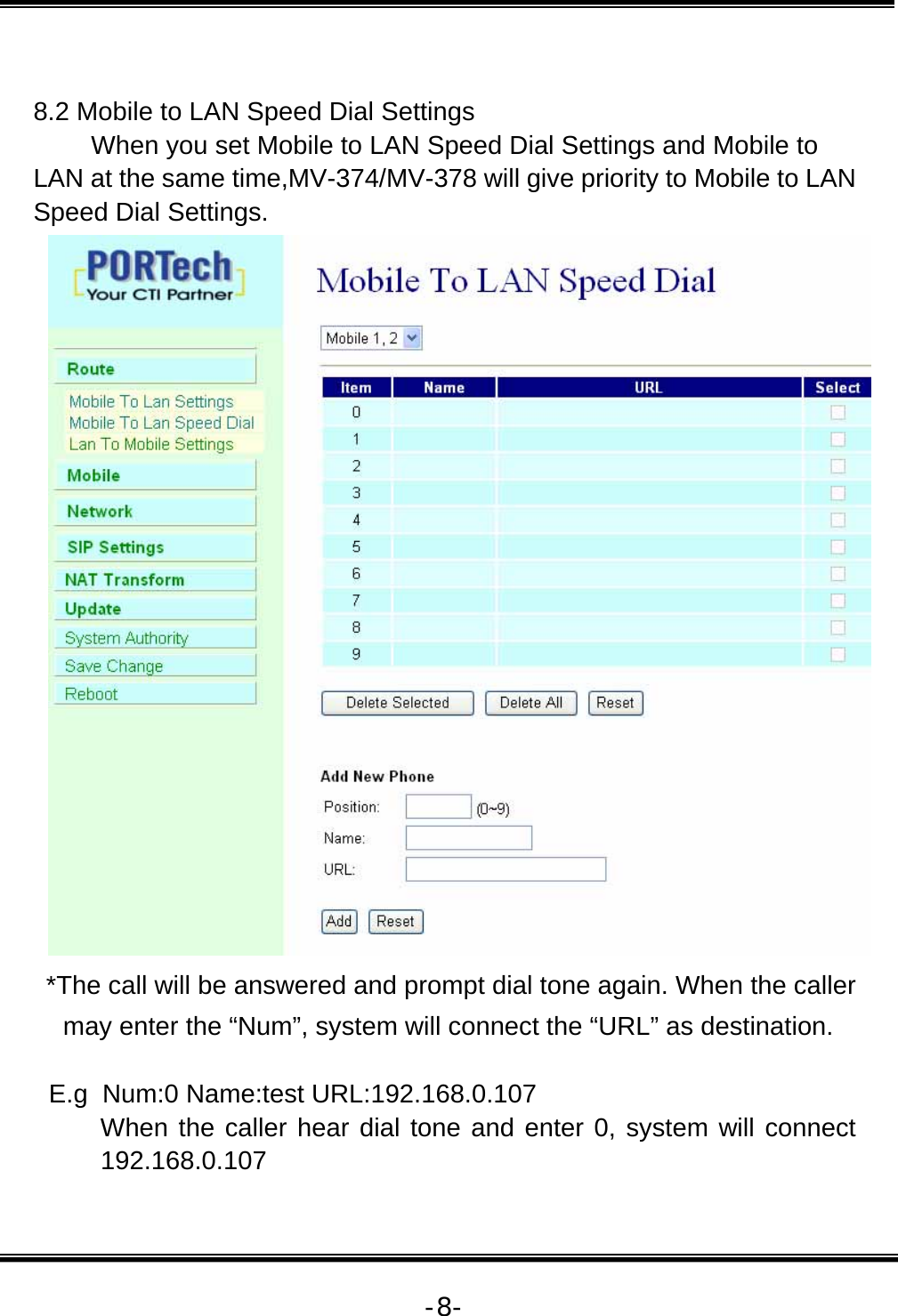   -8- 8.2 Mobile to LAN Speed Dial Settings         When you set Mobile to LAN Speed Dial Settings and Mobile to LAN at the same time,MV-374/MV-378 will give priority to Mobile to LAN Speed Dial Settings.  *The call will be answered and prompt dial tone again. When the caller may enter the “Num”, system will connect the “URL” as destination.  E.g  Num:0 Name:test URL:192.168.0.107 When the caller hear dial tone and enter 0, system will connect 192.168.0.107 