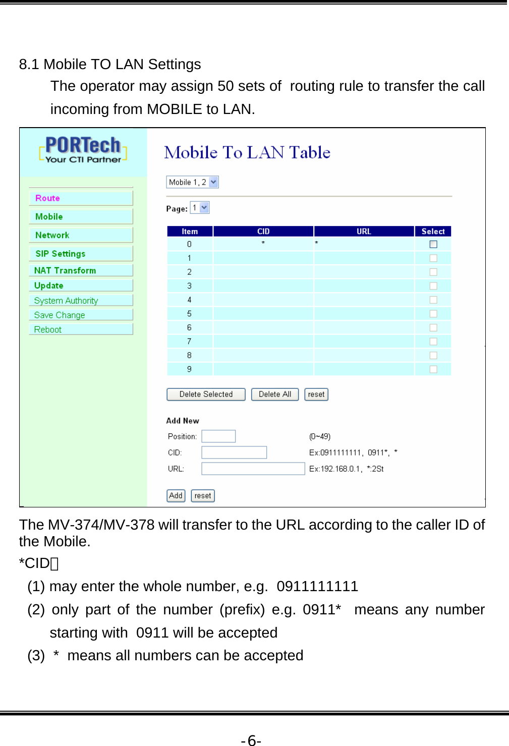   -6- 8.1 Mobile TO LAN Settings  The operator may assign 50 sets of  routing rule to transfer the call incoming from MOBILE to LAN.   The MV-374/MV-378 will transfer to the URL according to the caller ID of the Mobile. *CID： (1) may enter the whole number, e.g.  0911111111  (2) only part of the number (prefix) e.g. 0911*  means any number starting with  0911 will be accepted (3)  *  means all numbers can be accepted 