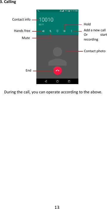 13  3. Calling    During the call, you can operate according to the above.                     Contact info Contact photo End Hold Add a new call Or  start recording Mute Hands free 