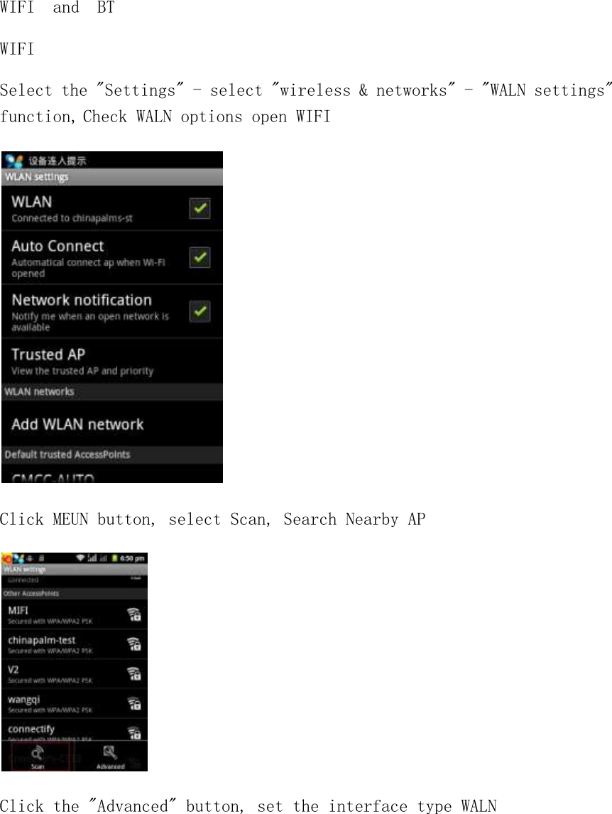 WIFI  and  BT WIFI Select the &quot;Settings&quot; - select &quot;wireless &amp; networks&quot; - &quot;WALN settings&quot; function, Check WALN options open WIFI  Click MEUN button, select Scan, Search Nearby AP  Click the &quot;Advanced&quot; button, set the interface type WALN 