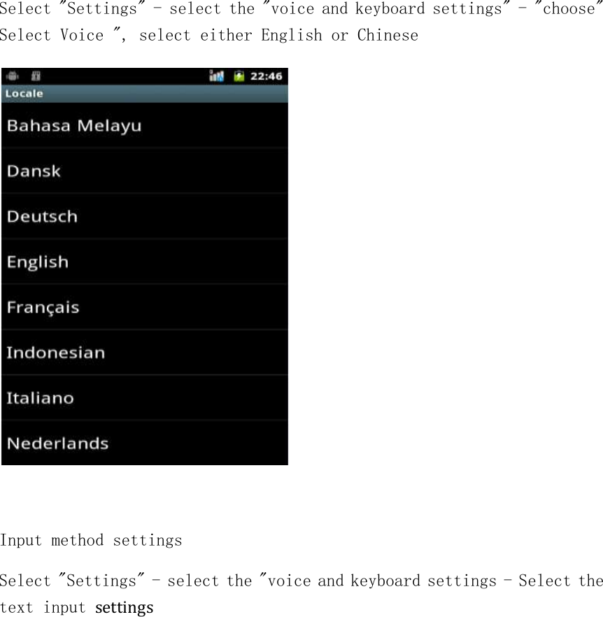 Select &quot;Settings&quot; - select the &quot;voice and keyboard settings&quot; - &quot;choose&quot; Select Voice &quot;, select either English or Chinese   Input method settings Select &quot;Settings&quot; - select the &quot;voice and keyboard settings - Select the text input settings 
