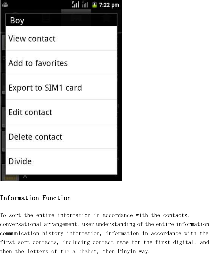  Information Function To sort the entire information in accordance with the contacts, conversational arrangement, user understanding of the entire information communication history information, information in accordance with the first sort contacts, including contact name for the first digital, and then the letters of the alphabet, then Pinyin way.  
