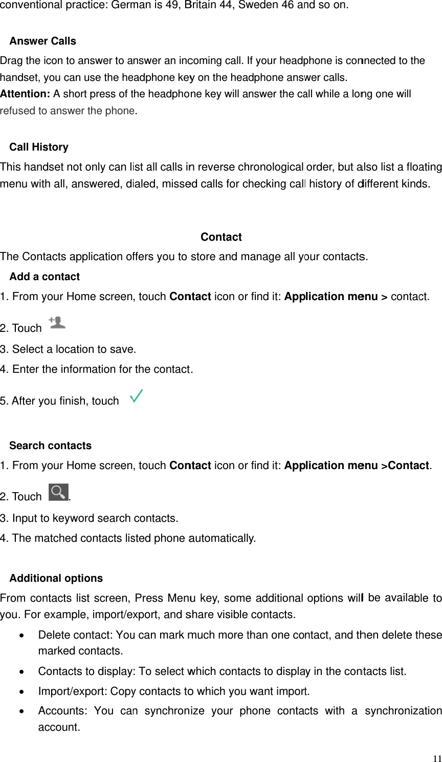  convAnDraghandAtterefuCaThismen TheAd1. F2. To3. S4. E5. A Se1. F2. To3. In4. T AdFromyouventional pr nswer Callsg the icon to dset, you caention: A shosed to answe all History s handset nonu with all, a e Contacts add a contacFrom your HoTouch  Select a locaEnter the infoAfter you finisearch contaFrom your HoTouch . nput to keywThe matcheddditional opm contacts . For examp• Delete cmarked • Contact• Import/e• Accounaccountractice: Germs answer to an use the heort press of ter the phoneot only can lanswered, dipplication ofct ome screenation to saveormation for sh, touch acts ome screenword search d contacts lisptions list screen, ple, import/excontact: Youcontacts. ts to displayexport: Copyts: You cant. man is 49, Bnswer an inceadphone keythe headphoe. ist all calls inialed, misseffers you to , touch Con. the contact , touch Concontacts. sted phone aPress Menuxport, and su can mark m: To select wy contacts ton synchronBritain 44, Swcoming call. y on the heane key will an reverse ched calls for cContact store and mntact icon or. ntact icon orautomaticallu key, someshare visiblemuch more twhich contaco which you ize your phweden 46 anIf your headpadphone answanswer the cahronological checking call manage all yor find it: Appr find it: Apply. e additional  contacts.than one cocts to displawant importhone contand so on.   phone is conwer calls. all while a lonorder, but al history of dour contactsplication meplication meoptions willntact, and thy in the cont. cts with a nnected to thng one will also list a floadifferent kinds.  enu &gt; contacenu &gt;Contal be availabhen delete thntacts list. synchroniza11e ating ds. ct.  ct.  ble to hese ation 