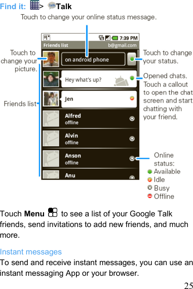   25Find it:  &gt;  Talk                   Touch Menu   to see a list of your Google Talk friends, send invitations to add new friends, and much more. Instant messages To send and receive instant messages, you can use an instant messaging App or your browser. 