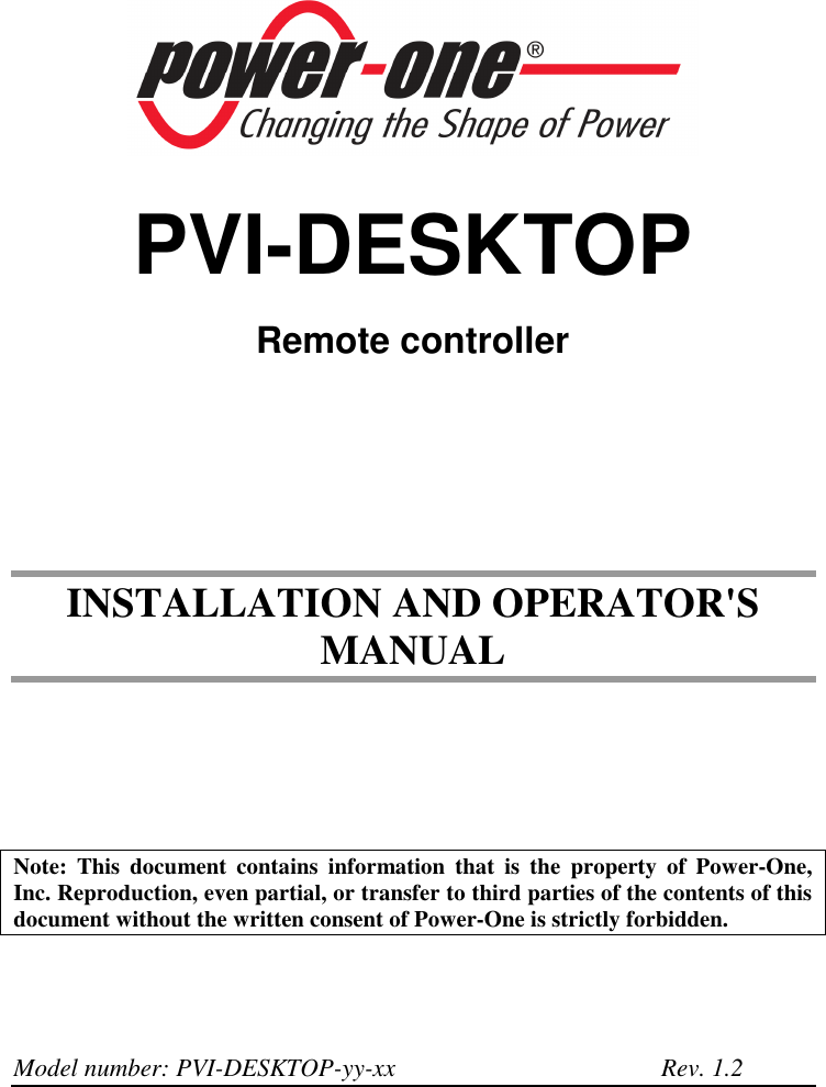   PVI-DESKTOP Remote controller      INSTALLATION AND OPERATOR'S MANUAL     Note:  This  document  contains  information  that  is  the  property  of  Power-One, Inc. Reproduction, even partial, or transfer to third parties of the contents of this document without the written consent of Power-One is strictly forbidden.    Model number: PVI-DESKTOP-yy-xx   Rev. 1.2 