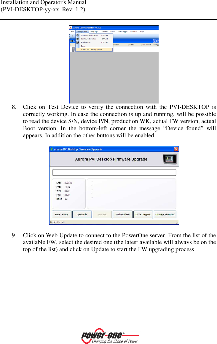 Installation and Operator's Manual (PVI-DESKTOP-yy-xx  Rev: 1.2)     8. Click  on  Test  Device  to  verify  the  connection  with  the  PVI-DESKTOP  is correctly working. In case the connection is up and running, will be possible to read the device S/N, device P/N, production WK, actual FW version, actual Boot  version.  In  the  bottom-left  corner  the  message  &ldquo;Device  found&rdquo;  will appears. In addition the other buttons will be enabled.    9. Click on Web Update to connect to the PowerOne server. From the list of the available FW, select the desired one (the latest available will always be on the top of the list) and click on Update to start the FW upgrading process  