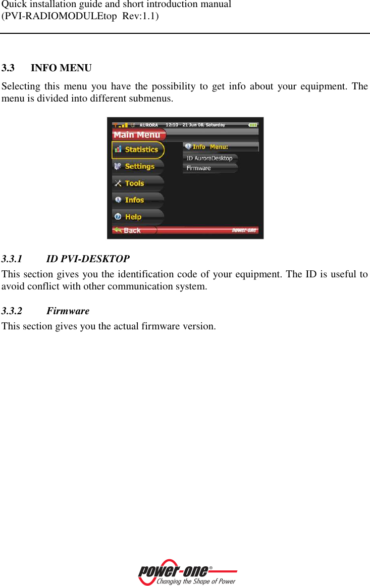 Quick installation guide and short introduction manual (PVI-RADIOMODULEtop  Rev:1.1)     3.3 INFO MENU Selecting this  menu you  have  the possibility to get  info about your equipment. The menu is divided into different submenus.   3.3.1 ID PVI-DESKTOP This section gives you the identification code of your equipment. The ID is useful to avoid conflict with other communication system. 3.3.2 Firmware This section gives you the actual firmware version.  