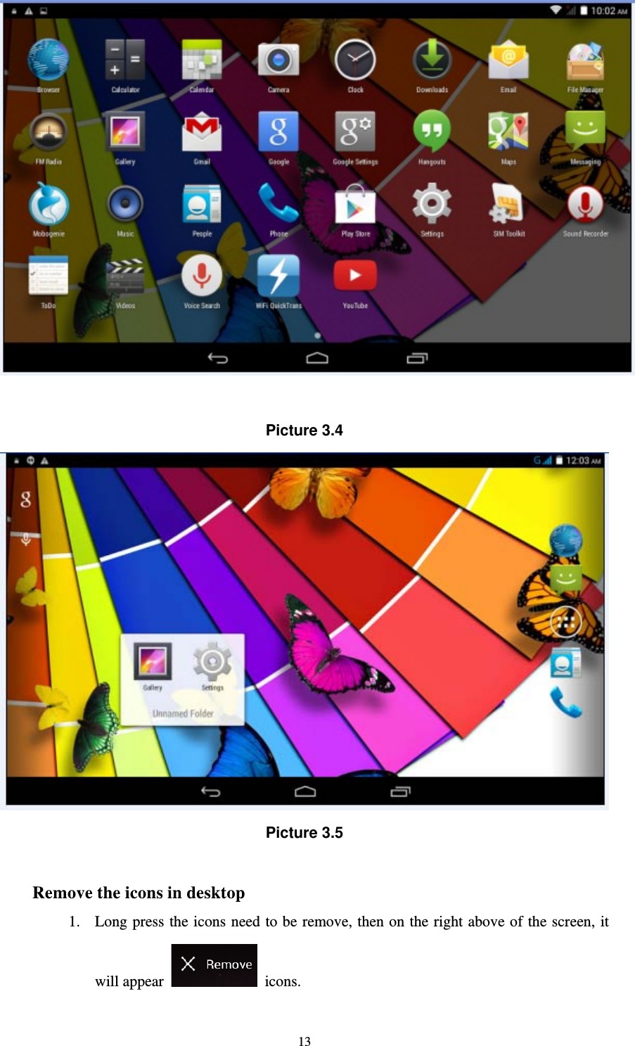     13  Picture 3.4  Picture 3.5  Remove the icons in desktop 1. Long press the icons need to be remove, then on the right above of the screen, it will appear   icons. 