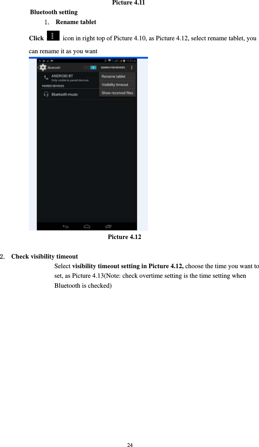     24                         Picture 4.11 Bluetooth setting 1. Rename tablet   Click    icon in right top of Picture 4.10, as Picture 4.12, select rename tablet, you can rename it as you want                          Picture 4.12  2. Check visibility timeout   Select visibility timeout setting in Picture 4.12, choose the time you want to set, as Picture 4.13(Note: check overtime setting is the time setting when Bluetooth is checked) 