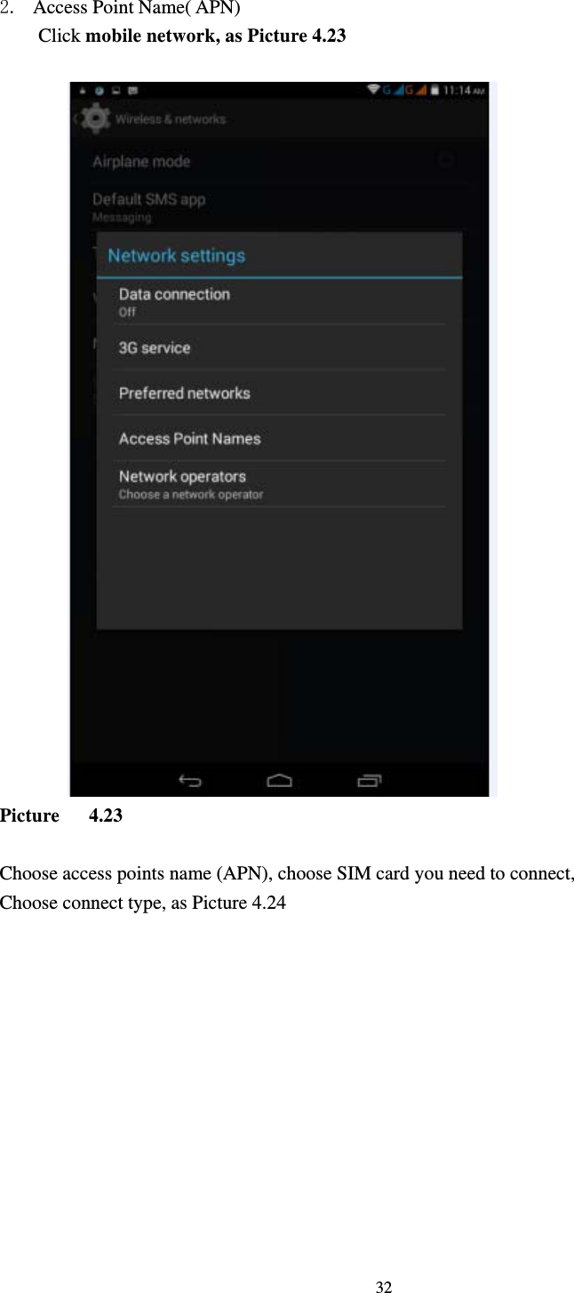     32 2. Access Point Name( APN) Click mobile network, as Picture 4.23                             Picture   4.23  Choose access points name (APN), choose SIM card you need to connect, Choose connect type, as Picture 4.24 
