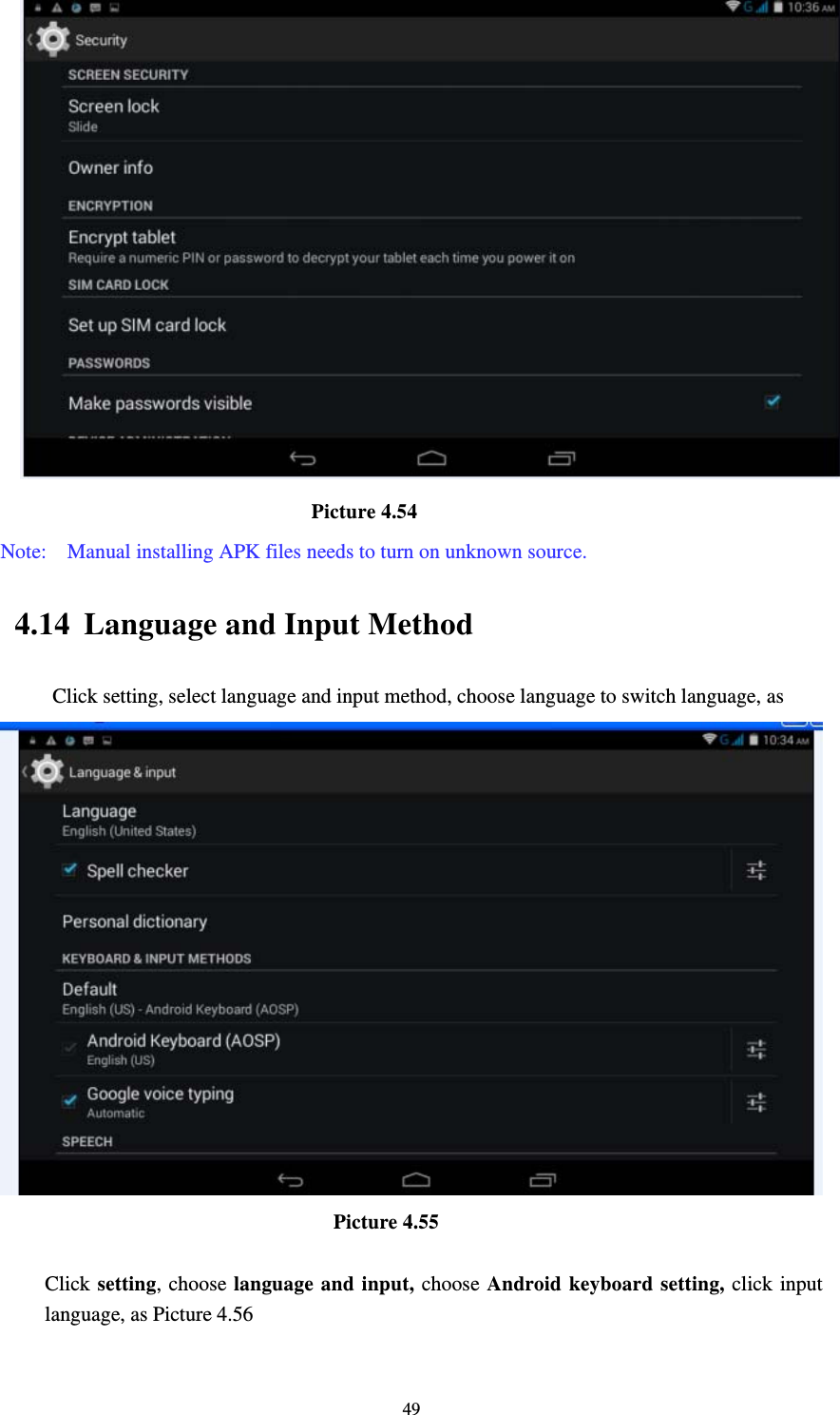     49                             Picture 4.54 Note:    Manual installing APK files needs to turn on unknown source. 4.14 Language and Input Method Click setting, select language and input method, choose language to switch language, as                                        Picture 4.55  Click setting, choose language and input, choose Android keyboard setting, click input language, as Picture 4.56 