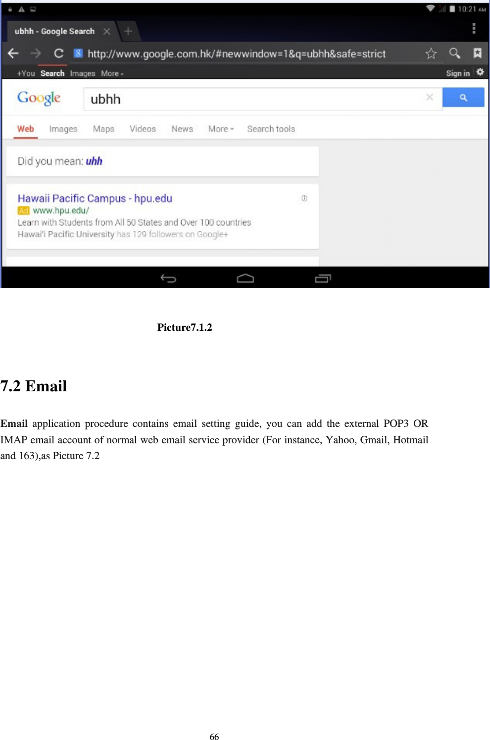     66                               Picture7.1.2  7.2 Email Email application procedure contains email setting guide, you can add the external POP3 OR IMAP email account of normal web email service provider (For instance, Yahoo, Gmail, Hotmail and 163),as Picture 7.2 
