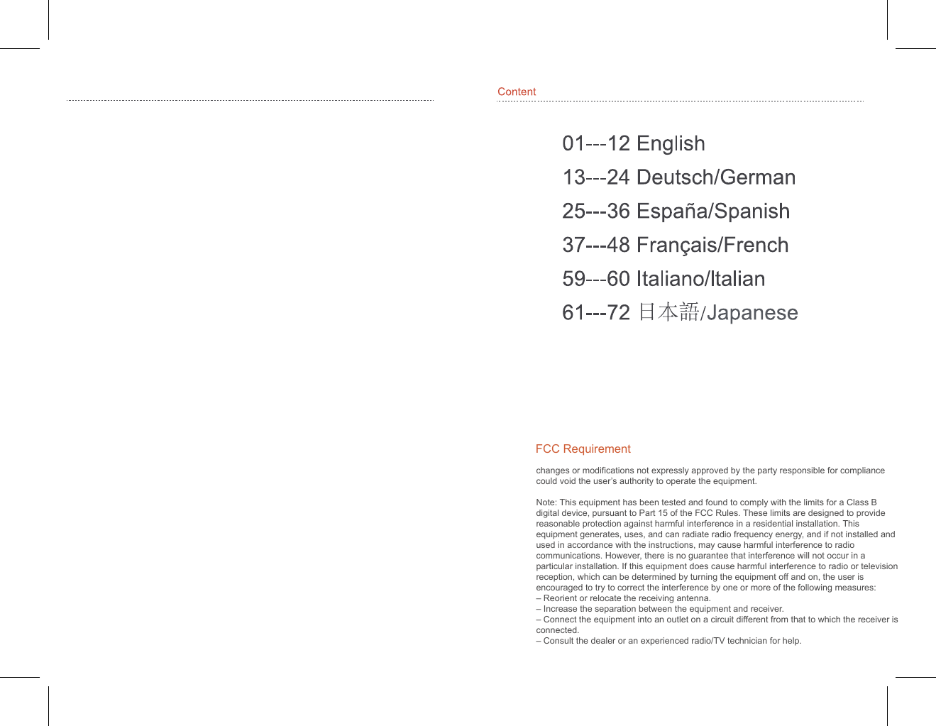 changes or modifications not expressly approved by the party responsible for compliance could void the user’s authority to operate the equipment. Note: This equipment has been tested and found to comply with the limits for a Class B digital device, pursuant to Part 15 of the FCC Rules. These limits are designed to provide reasonable protection against harmful interference in a residential installation. This equipment generates, uses, and can radiate radio frequency energy, and if not installed and used in accordance with the instructions, may cause harmful interference to radio communications. However, there is no guarantee that interference will not occur in a particular installation. If this equipment does cause harmful interference to radio or television reception, which can be determined by turning the equipment off and on, the user is encouraged to try to correct the interference by one or more of the following measures:– Reorient or relocate the receiving antenna.– Increase the separation between the equipment and receiver.– Connect the equipment into an outlet on a circuit different from that to which the receiver is connected.– Consult the dealer or an experienced radio/TV technician for help.FCC Requirement 