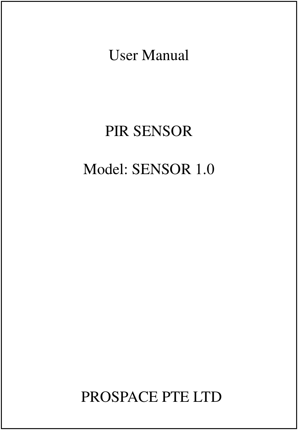   User Manual  PIR SENSOR Model: SENSOR 1.0        PROSPACE PTE LTD 