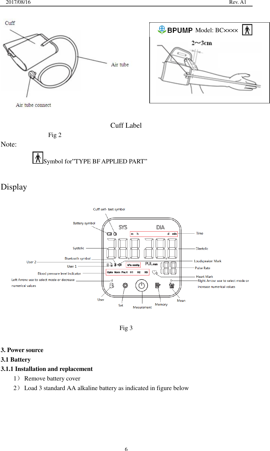2017/08/16                                                                                                                                                  Rev. A1  6   Cuff Label Fig 2 Note: Symbol for‖TYPE BF APPLIED PART‖  Display  Fig 3  3. Power source 3.1 Battery   3.1.1 Installation and replacement 1） Remove battery cover 2） Load 3 standard AA alkaline battery as indicated in figure below                             Model: BC××××  