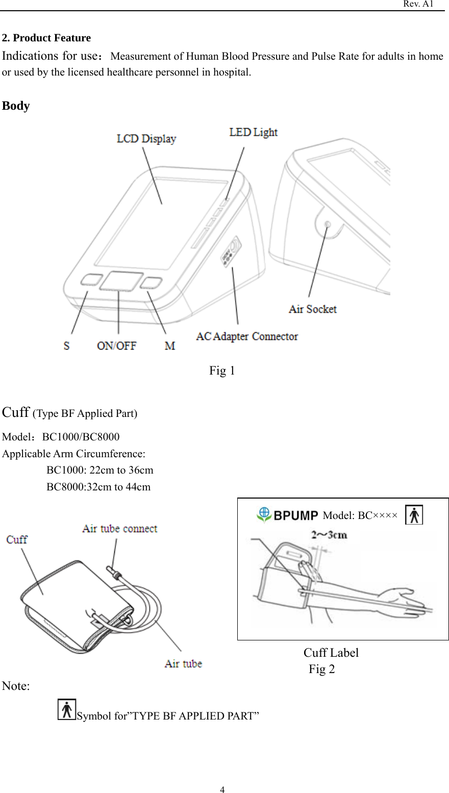                                                                                   Rev. A1  42. Product Feature Indications for use：Measurement of Human Blood Pressure and Pulse Rate for adults in home or used by the licensed healthcare personnel in hospital.  Body  Fig 1  Cuff (Type BF Applied Part) Model：BC1000/BC8000 Applicable Arm Circumference:  BC1000: 22cm to 36cm BC8000:32cm to 44cm      Cuff Label Fig 2 Note: Symbol for”TYPE BF APPLIED PART”               Model: BC××××         
