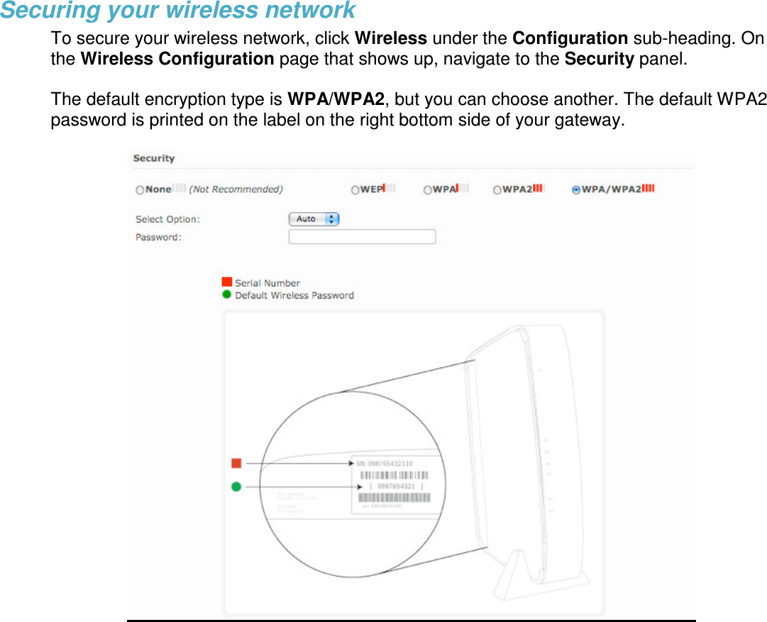 Securing your wireless network To secure your wireless network, click Wireless under the Configuration sub-heading. On the Wireless Configuration page that shows up, navigate to the Security panel.  The default encryption type is WPA/WPA2, but you can choose another. The default WPA2 password is printed on the label on the right bottom side of your gateway.       