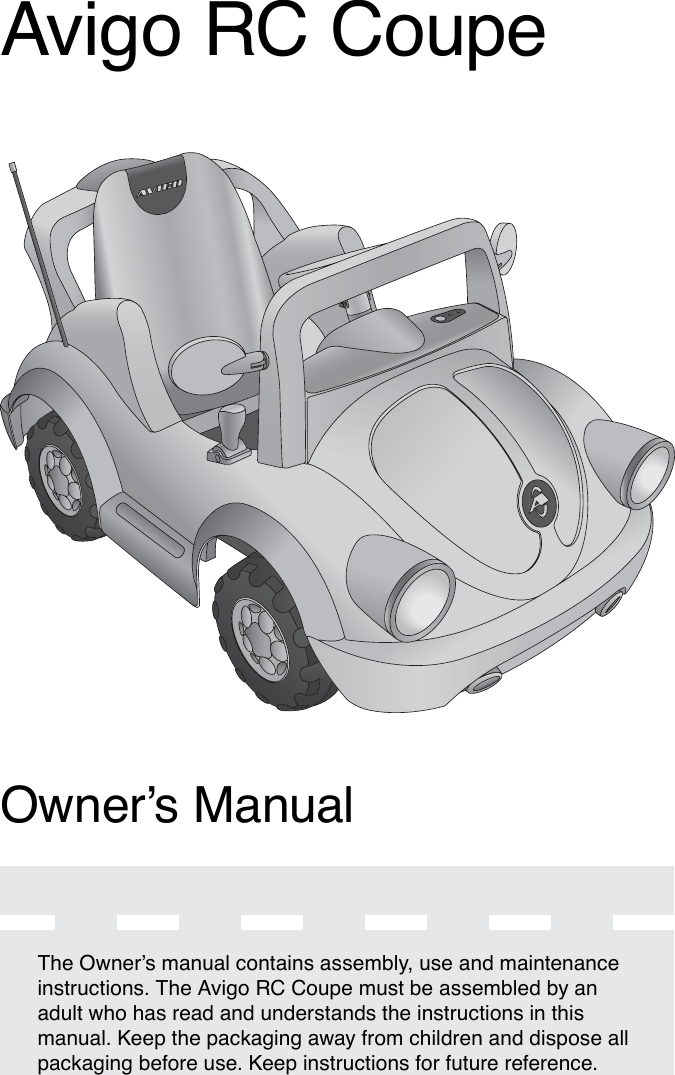 Avigo RC CoupeThe Owner’s manual contains assembly, use and maintenance instructions. The Avigo RC Coupe must be assembled by an adult who has read and understands the instructions in this manual. Keep the packaging away from children and dispose all packaging before use. Keep instructions for future reference.Owner’s Manual