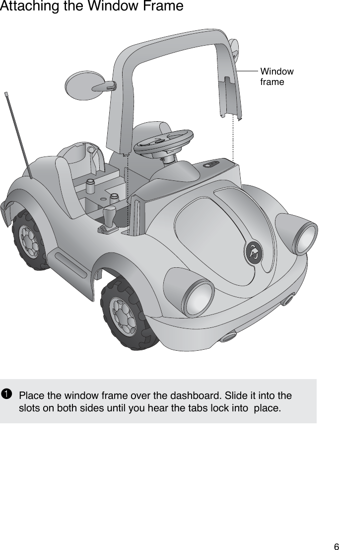 1  Place the window frame over the dashboard. Slide it into the slots on both sides until you hear the tabs lock into  place.Window frame6Attaching the Window Frame