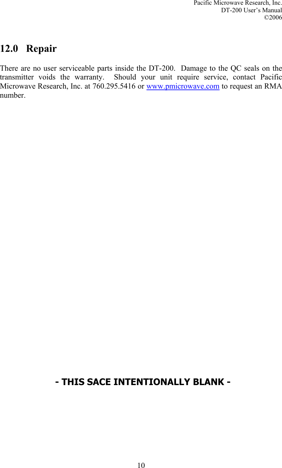 Pacific Microwave Research, Inc. DT-200 User’s Manual  ©2006   10 12.0   Repair  There are no user serviceable parts inside the DT-200.  Damage to the QC seals on the transmitter voids the warranty.  Should your unit require service, contact Pacific Microwave Research, Inc. at 760.295.5416 or www.pmicrowave.com to request an RMA number.  - THIS SACE INTENTIONALLY BLANK - 