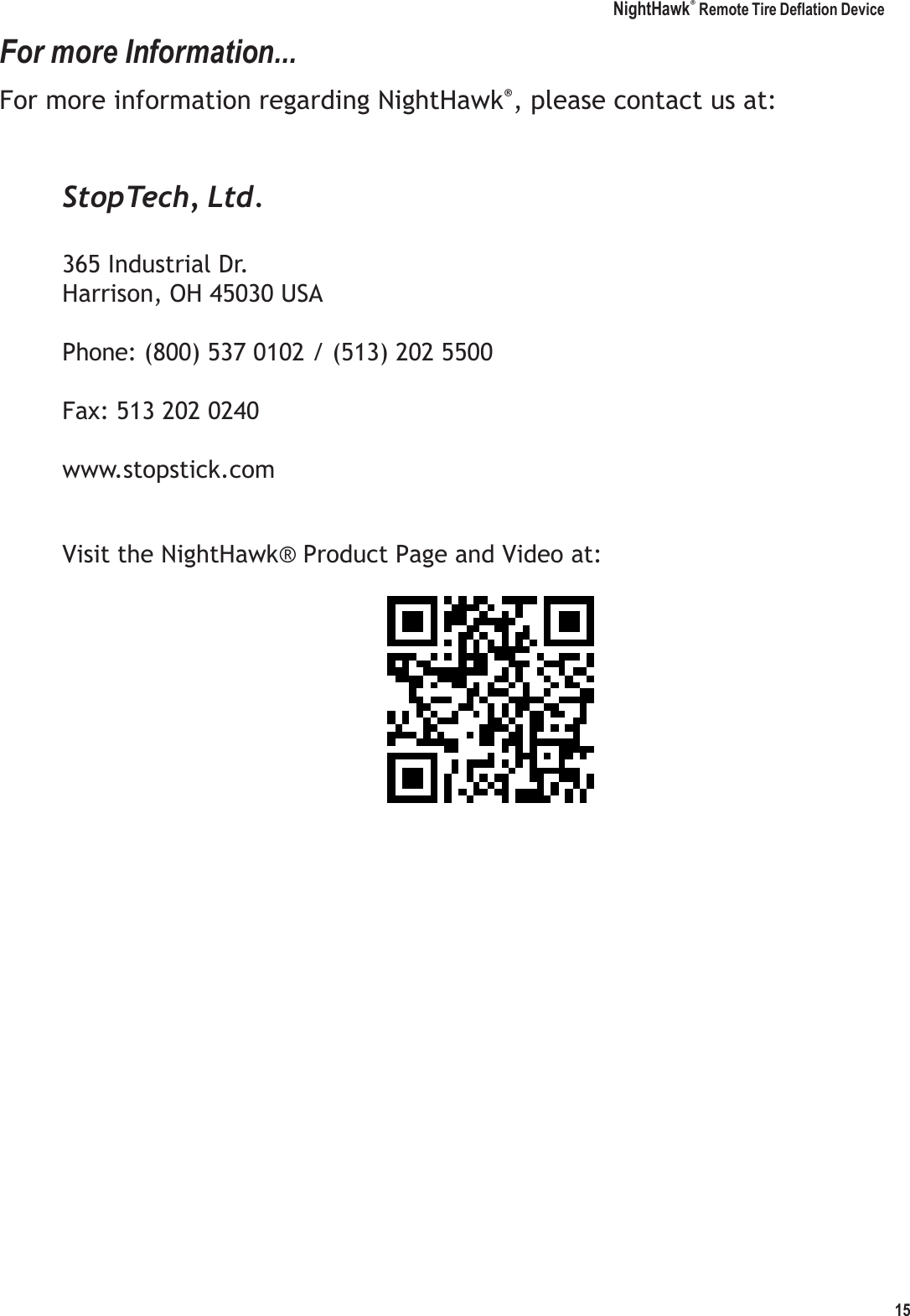 NightHawk&reg; Remote Tire Deflation Device 15   For more Information... For more information regarding NightHawk&reg;, please contact us at:   StopTech, Ltd.  365 Industrial Dr. Harrison, OH 45030 USA  Phone: (800) 537 0102 / (513) 202 5500  Fax: 513 202 0240  www.stopstick.com   Visit the NightHawk&reg; Product Page and Video at:  