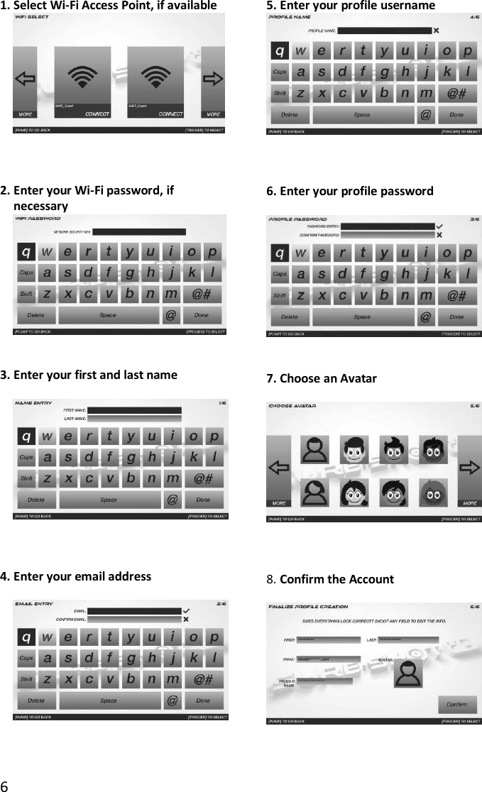 6  1. Select Wi-Fi Access Point, if available     2. Enter your Wi-Fi password, if necessary   3. Enter your first and last name      4. Enter your email address      5. Enter your profile username     6. Enter your profile password        7. Choose an Avatar       8. Confirm the Account   