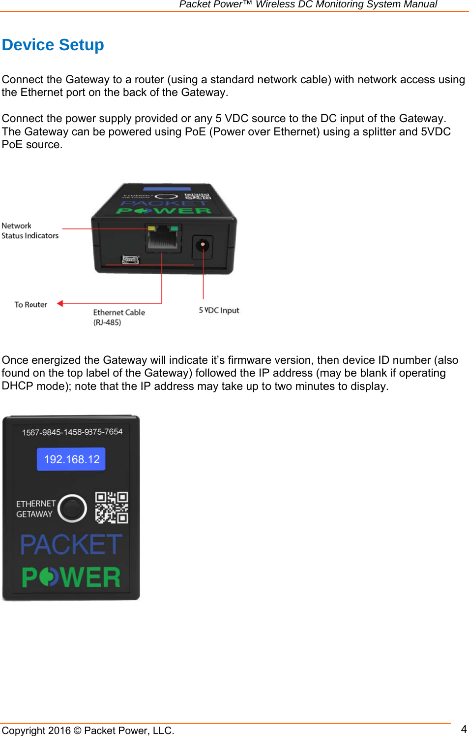           CopyriDev Connethe Et ConneThe GPoE s    Once found DHCP                            ght 2016 © Pvice Setuect the Gatehernet port oect the poweGateway cansource. energized thon the top laP mode); not192.168.1                     Packet Power,up way to a rouon the back er supply pro be poweredhe Gateway abel of the Gte that the IP12           Packe, LLC.uter (using aof the Gatewovided or and using PoE will indicateGateway) folP address m et Power™ Wa standard neway.   y 5 VDC sou(Power ove e it’s firmwarelowed the IPay take up toWireless DC Metwork cableurce to the Der Ethernet) ure version, thP address (mo two minuteMonitoring Syse) with netwoDC input of tusing a splithen device IDmay be blankes to displaystem Manualork access uthe Gatewaytter and 5VDD number (ak if operatingy.  4using y. DC also g 