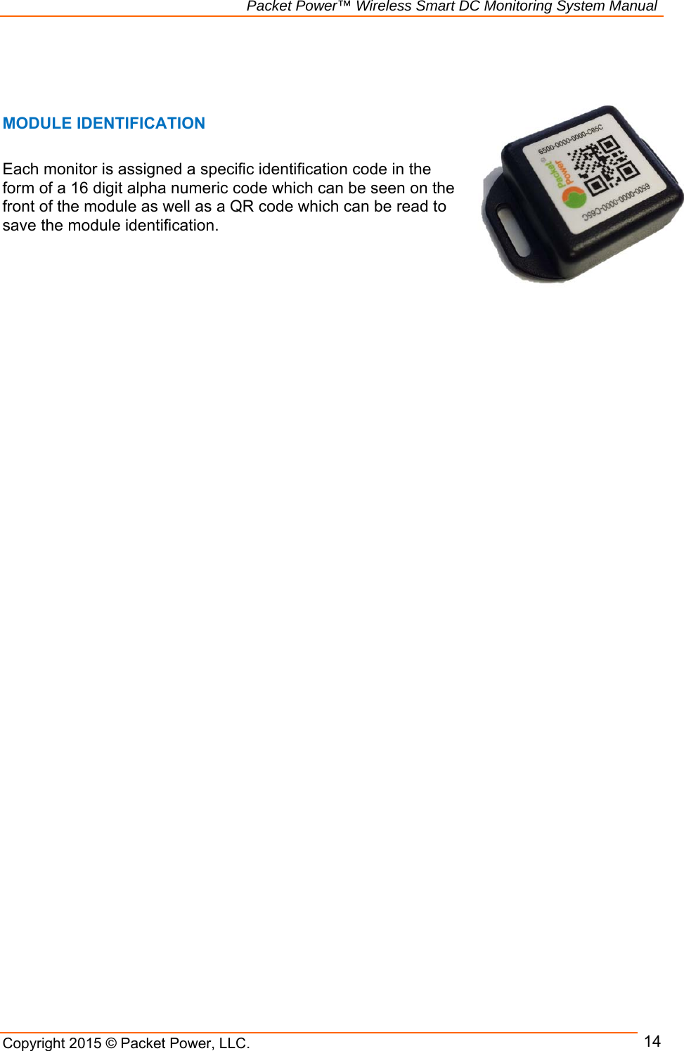                                                             Packet Power™ Wireless Smart DC Monitoring System Manual Copyright 2015 © Packet Power, LLC.     14   MODULE IDENTIFICATION  Each monitor is assigned a specific identification code in the form of a 16 digit alpha numeric code which can be seen on the front of the module as well as a QR code which can be read to save the module identification.        