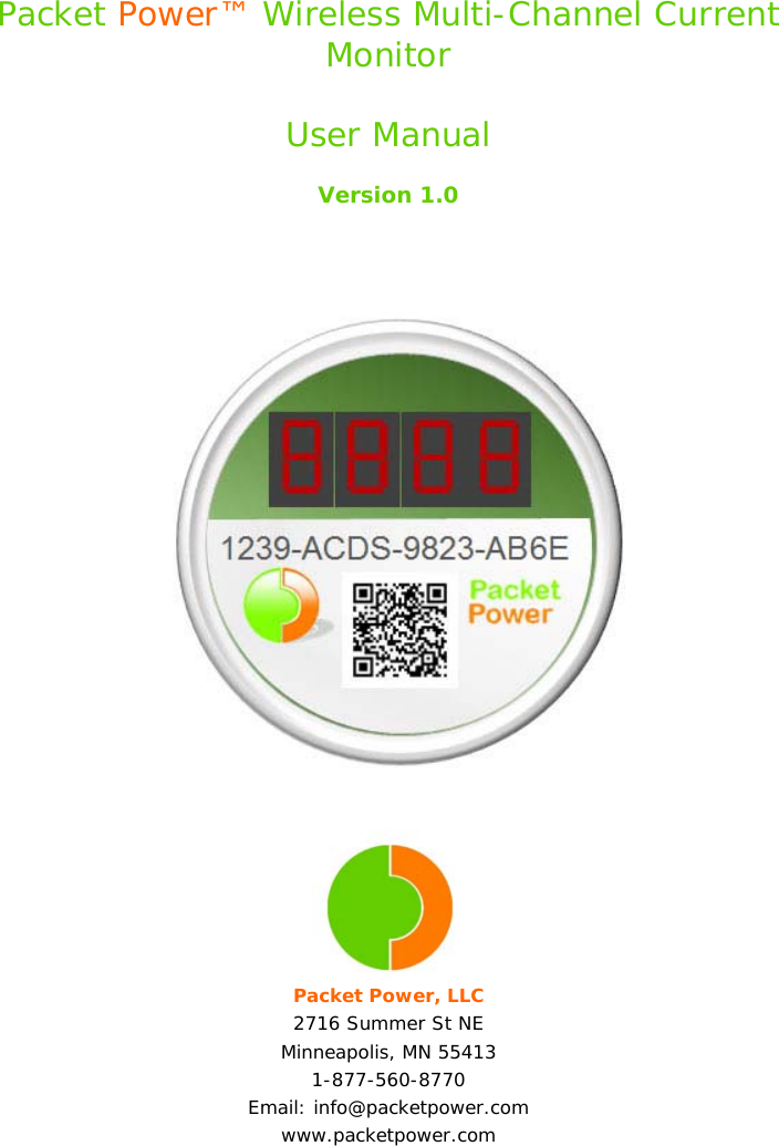  Packet Power™ Wireless Multi-Channel Current Monitor  User Manual  Version 1.0      Packet Power, LLC 2716 Summer St NE Minneapolis, MN 55413 1-877-560-8770 Email: info@packetpower.com www.packetpower.com 