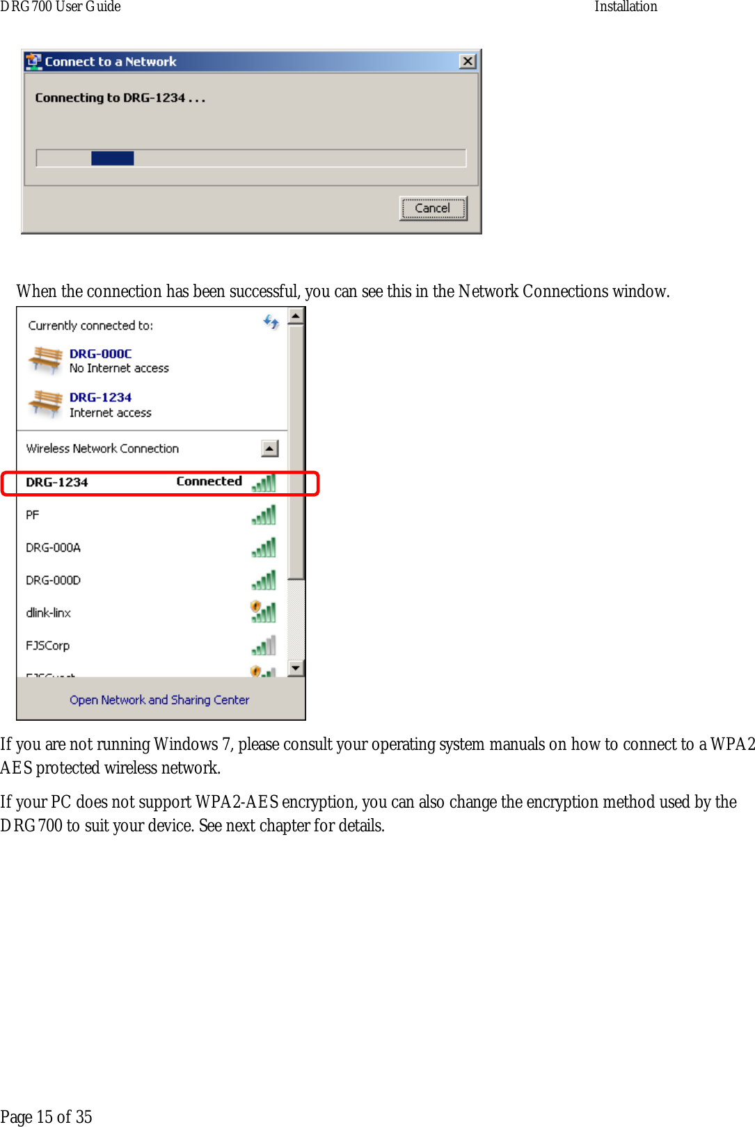 DRG700 User Guide    Installation  Page 15 of 35    When the connection has been successful, you can see this in the Network Connections window.  If you are not running Windows 7, please consult your operating system manuals on how to connect to a WPA2 AES protected wireless network. If your PC does not support WPA2-AES encryption, you can also change the encryption method used by the DRG700 to suit your device. See next chapter for details.   