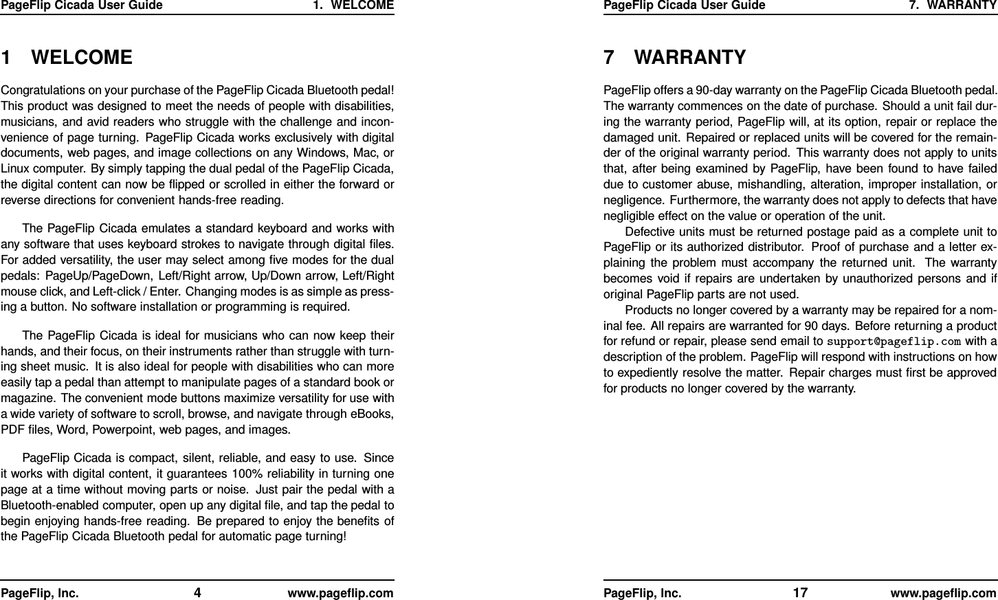 PageFlip Cicada User Guide 1. WELCOME1 WELCOMECongratulations on your purchase of the PageFlip Cicada Bluetooth pedal!This product was designed to meet the needs of people with disabilities,musicians, and avid readers who struggle with the challenge and incon-venience of page turning. PageFlip Cicada works exclusively with digitaldocuments, web pages, and image collections on any Windows, Mac, orLinux computer. By simply tapping the dual pedal of the PageFlip Cicada,the digital content can now be ﬂipped or scrolled in either the forward orreverse directions for convenient hands-free reading.The PageFlip Cicada emulates a standard keyboard and works withany software that uses keyboard strokes to navigate through digital ﬁles.For added versatility, the user may select among ﬁve modes for the dualpedals: PageUp/PageDown, Left/Right arrow, Up/Down arrow, Left/Rightmouse click, and Left-click / Enter. Changing modes is as simple as press-ing a button. No software installation or programming is required.The PageFlip Cicada is ideal for musicians who can now keep theirhands, and their focus, on their instruments rather than struggle with turn-ing sheet music. It is also ideal for people with disabilities who can moreeasily tap a pedal than attempt to manipulate pages of a standard book ormagazine. The convenient mode buttons maximize versatility for use witha wide variety of software to scroll, browse, and navigate through eBooks,PDF ﬁles, Word, Powerpoint, web pages, and images.PageFlip Cicada is compact, silent, reliable, and easy to use. Sinceit works with digital content, it guarantees 100% reliability in turning onepage at a time without moving parts or noise. Just pair the pedal with aBluetooth-enabled computer, open up any digital ﬁle, and tap the pedal tobegin enjoying hands-free reading. Be prepared to enjoy the beneﬁts ofthe PageFlip Cicada Bluetooth pedal for automatic page turning!PageFlip, Inc. 4www.pageﬂip.comPageFlip Cicada User Guide 7. WARRANTY7 WARRANTYPageFlip offers a 90-day warranty on the PageFlip Cicada Bluetooth pedal.The warranty commences on the date of purchase. Should a unit fail dur-ing the warranty period, PageFlip will, at its option, repair or replace thedamaged unit. Repaired or replaced units will be covered for the remain-der of the original warranty period. This warranty does not apply to unitsthat, after being examined by PageFlip, have been found to have faileddue to customer abuse, mishandling, alteration, improper installation, ornegligence. Furthermore, the warranty does not apply to defects that havenegligible effect on the value or operation of the unit.Defective units must be returned postage paid as a complete unit toPageFlip or its authorized distributor. Proof of purchase and a letter ex-plaining the problem must accompany the returned unit. The warrantybecomes void if repairs are undertaken by unauthorized persons and iforiginal PageFlip parts are not used.Products no longer covered by a warranty may be repaired for a nom-inal fee. All repairs are warranted for 90 days. Before returning a productfor refund or repair, please send email to support@pageflip.com with adescription of the problem. PageFlip will respond with instructions on howto expediently resolve the matter. Repair charges must ﬁrst be approvedfor products no longer covered by the warranty.PageFlip, Inc. 17 www.pageﬂip.com