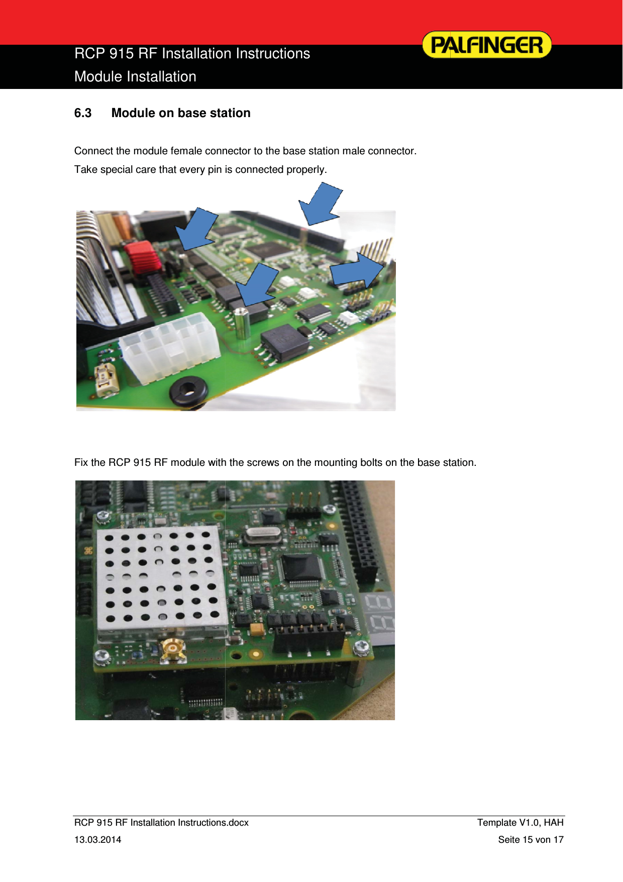  RCP 915 RF InstallationModule Installation  RCP 915 RF Installation Instructions13.03.2014 6.3  Module on base sta Connect the module female connTake special care that every pin    Fix the RCP 915 RF module with    n Instructions s.docx   ation nector to the base station male connector. is connected properly.             h the screws on the mounting bolts on the base st              Template V1.0, HAH   Seite 15 von 17 tation. 
