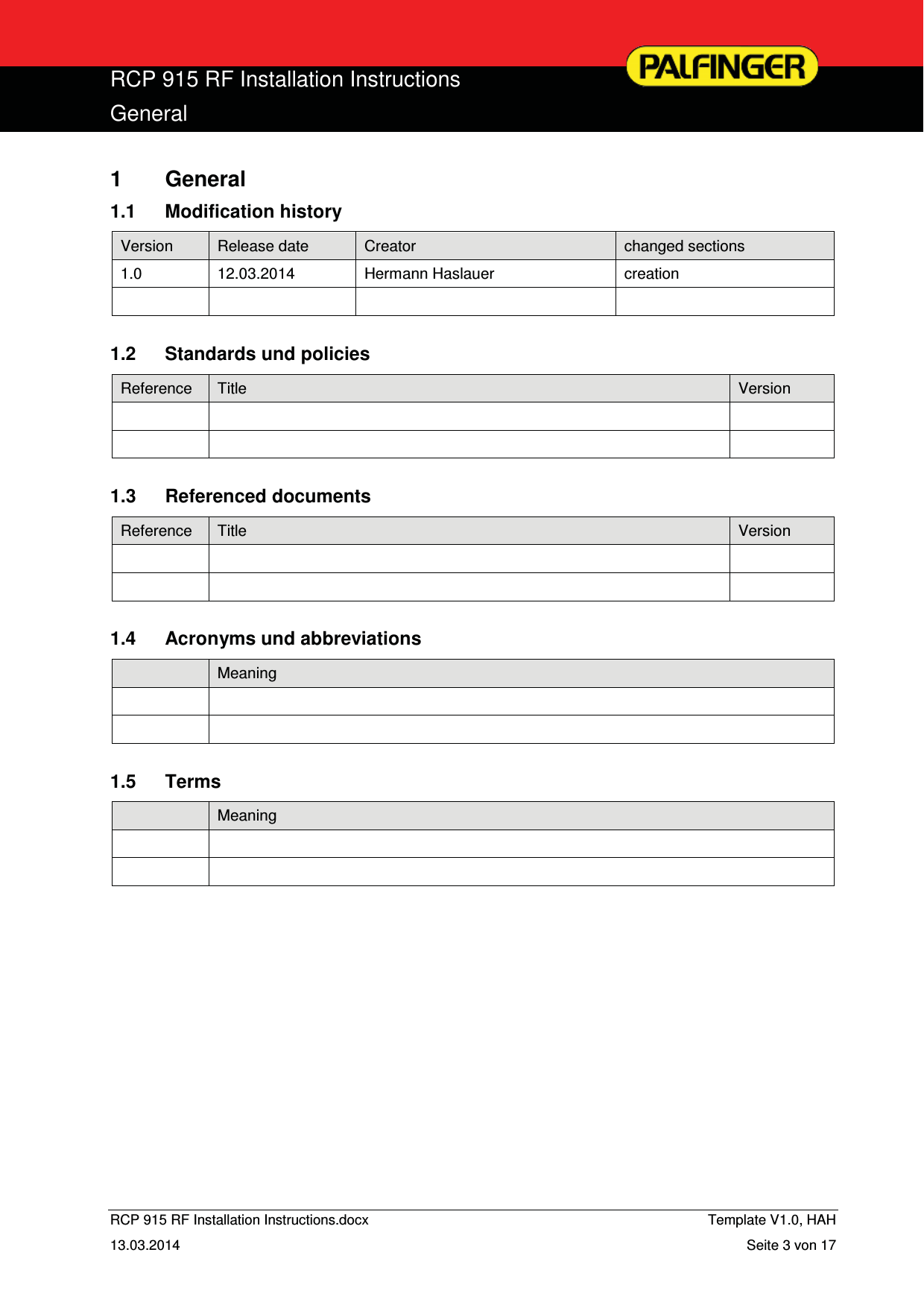  RCP 915 RF Installation Instructions General  RCP 915 RF Installation Instructions.docx    Template V1.0, HAH   13.03.2014  Seite 3 von 17 1 General 1.1 Modification history Version  Release date  Creator  changed sections 1.0 12.03.2014 Hermann Haslauer  creation        1.2  Standards und policies Reference  Title  Version          1.3 Referenced documents Reference  Title  Version          1.4  Acronyms und abbreviations  Meaning      1.5 Terms  Meaning      