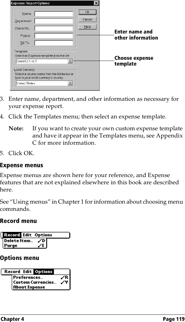 Chapter 4 Page 1193. Enter name, department, and other information as necessary for your expense report.4. Click the Templates menu; then select an expense template.Note: If you want to create your own custom expense template and have it appear in the Templates menu, see Appendix C for more information.5. Click OK.Expense menusExpense menus are shown here for your reference, and Expense features that are not explained elsewhere in this book are described here.See “Using menus” in Chapter 1 for information about choosing menu commands.Record menuOptions menuChoose expense templateEnter name and other information